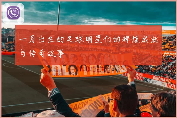一月出生的足球明星们的辉煌成就与传奇故事