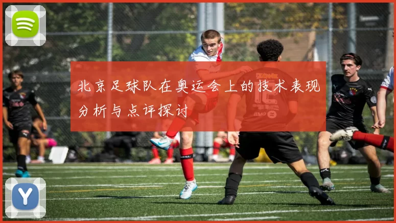 北京足球队在奥运会上的技术表现分析与点评探讨