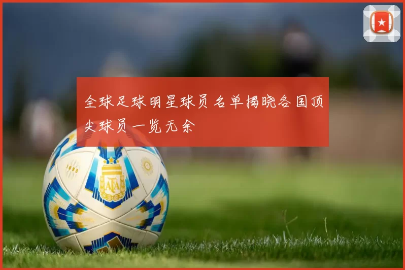 全球足球明星球员名单揭晓各国顶尖球员一览无余