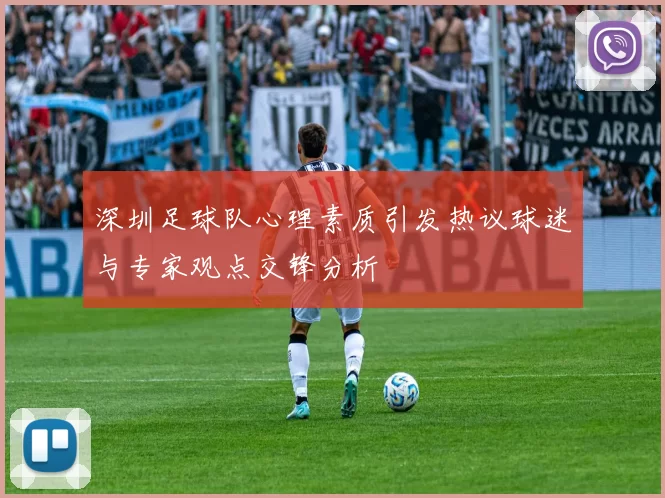 深圳足球队心理素质引发热议球迷与专家观点交锋分析