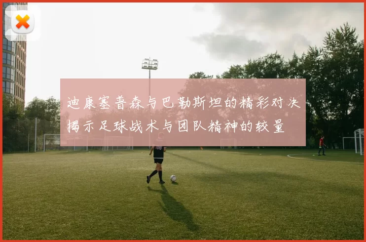 迪康塞普森与巴勒斯坦的精彩对决揭示足球战术与团队精神的较量