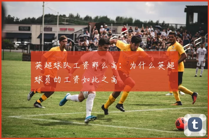 英超球队工资那么高：为什么英超球员的工资如此之高