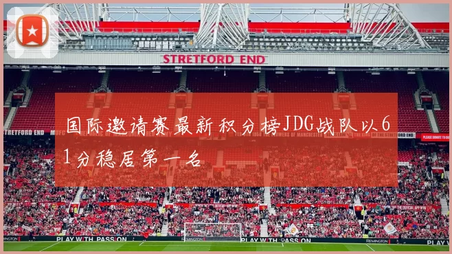 国际邀请赛最新积分榜JDG战队以61分稳居第一名