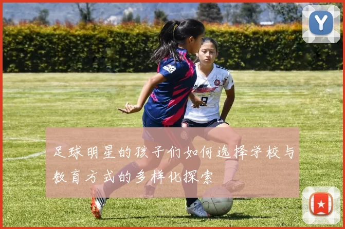 足球明星的孩子们如何选择学校与教育方式的多样化探索
