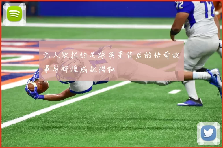 无人敢拦的足球明星背后的传奇故事与辉煌成就揭秘