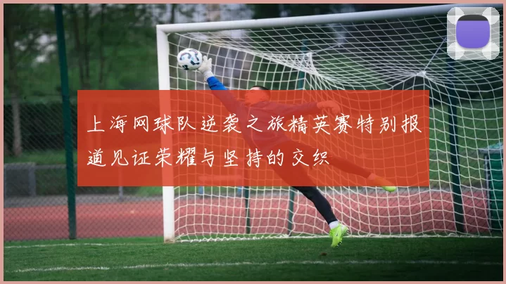上海网球队逆袭之旅精英赛特别报道见证荣耀与坚持的交织