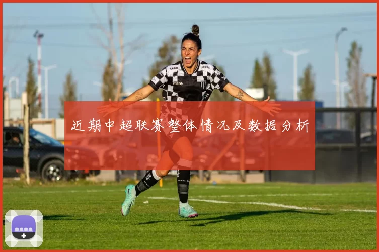 近期中超联赛整体情况及数据分析