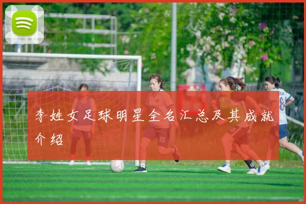 李姓女足球明星全名汇总及其成就介绍
