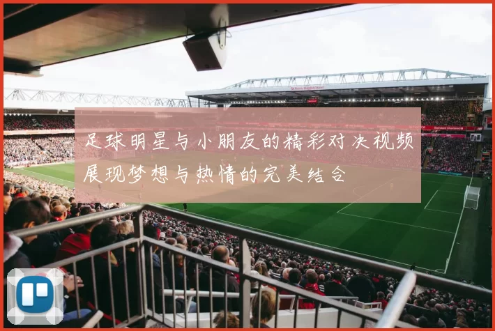 足球明星与小朋友的精彩对决视频展现梦想与热情的完美结合