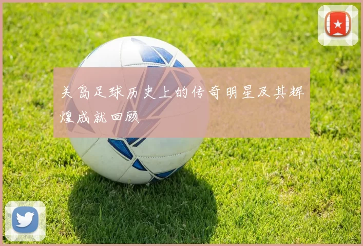 关岛足球历史上的传奇明星及其辉煌成就回顾