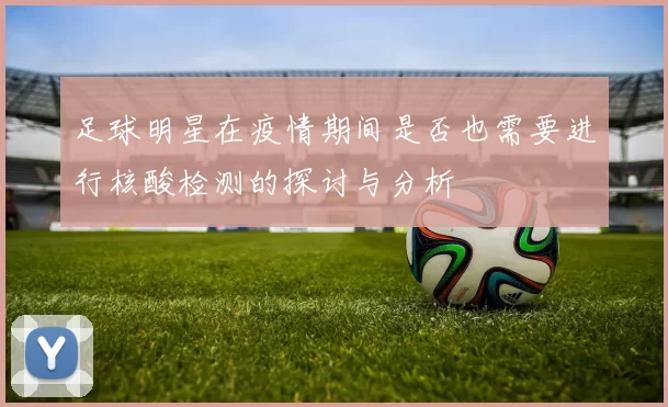 足球明星在疫情期间是否也需要进行核酸检测的探讨与分析