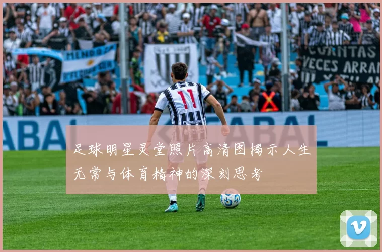足球明星灵堂照片高清图揭示人生无常与体育精神的深刻思考