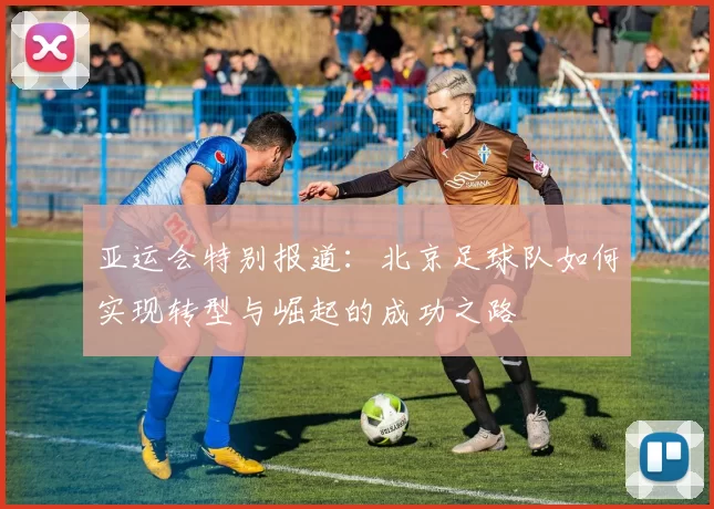 亚运会特别报道：北京足球队如何实现转型与崛起的成功之路