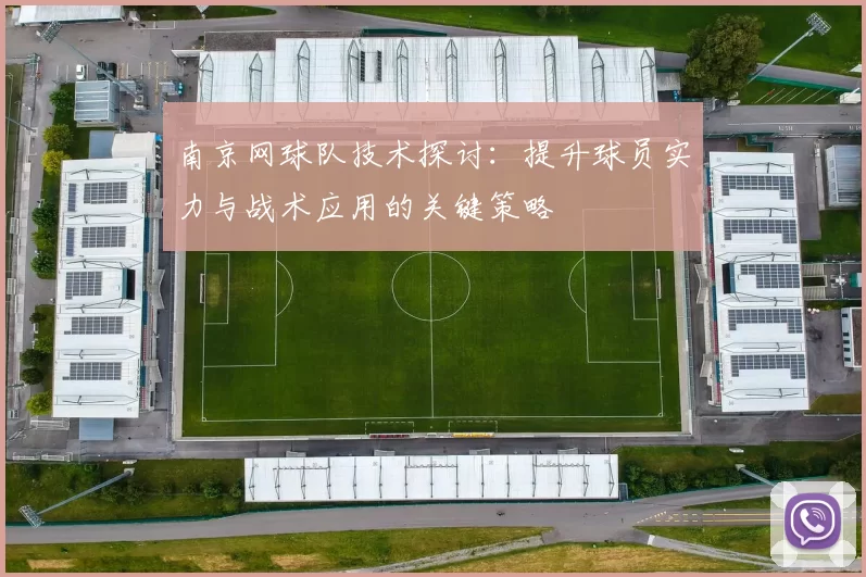 南京网球队技术探讨：提升球员实力与战术应用的关键策略