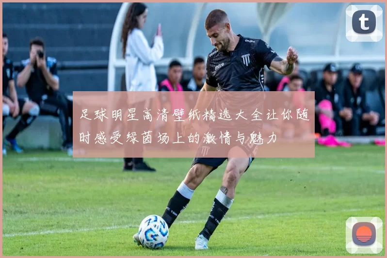 足球明星高清壁纸精选大全让你随时感受绿茵场上的激情与魅力