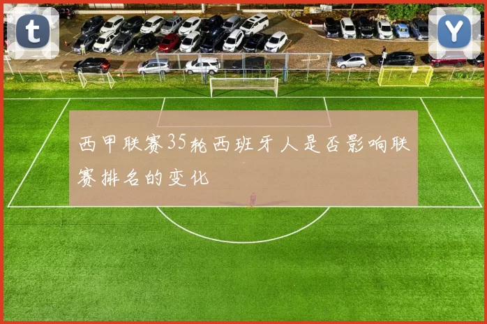 西甲联赛35轮西班牙人是否影响联赛排名的变化