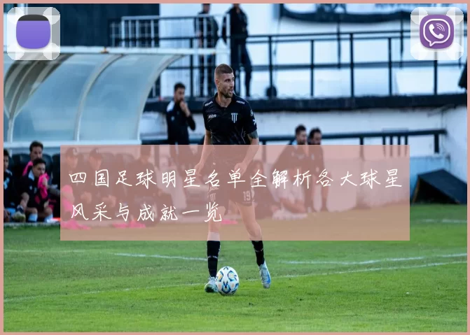四国足球明星名单全解析各大球星风采与成就一览