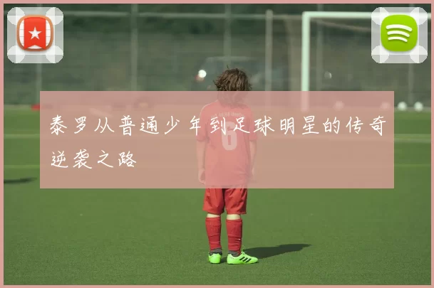 泰罗从普通少年到足球明星的传奇逆袭之路