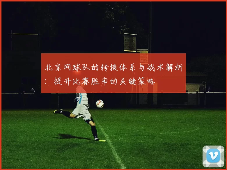 北京网球队的转换体系与战术解析：提升比赛胜率的关键策略