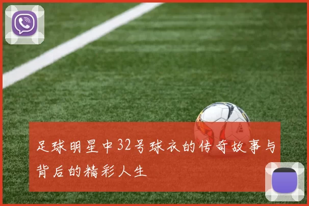 足球明星中32号球衣的传奇故事与背后的精彩人生