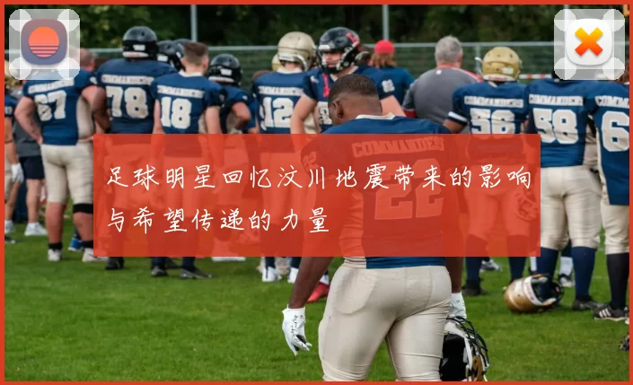 足球明星回忆汶川地震带来的影响与希望传递的力量