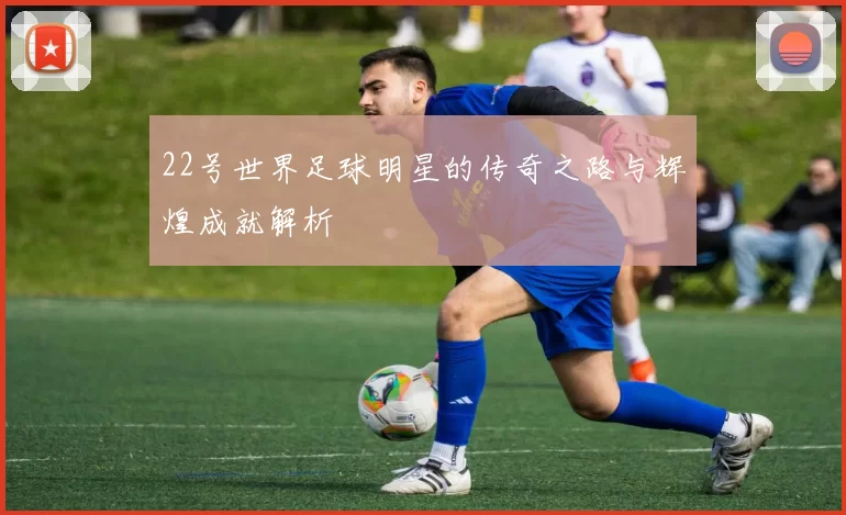 22号世界足球明星的传奇之路与辉煌成就解析