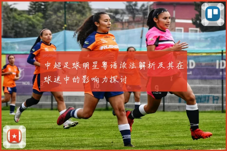 中超足球明星粤语读法解析及其在球迷中的影响力探讨