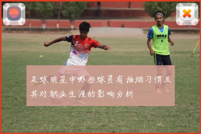 足球明星中哪些球员有抽烟习惯及其对职业生涯的影响分析