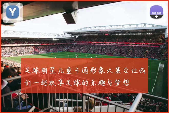 足球明星儿童卡通形象大集合让我们一起欢享足球的乐趣与梦想
