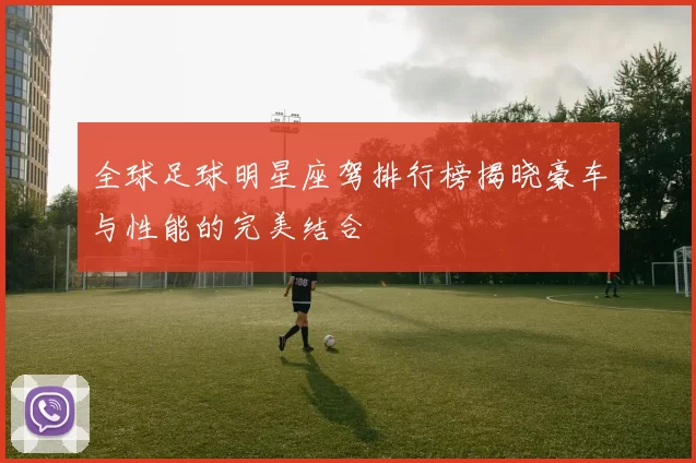 全球足球明星座驾排行榜揭晓豪车与性能的完美结合