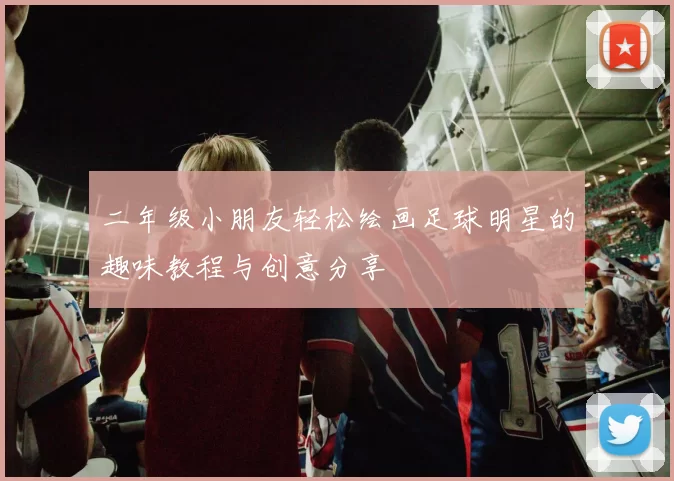 二年级小朋友轻松绘画足球明星的趣味教程与创意分享