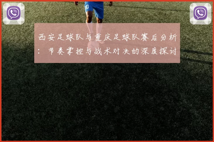 西安足球队与重庆足球队赛后分析：节奏掌控与战术对决的深度探讨