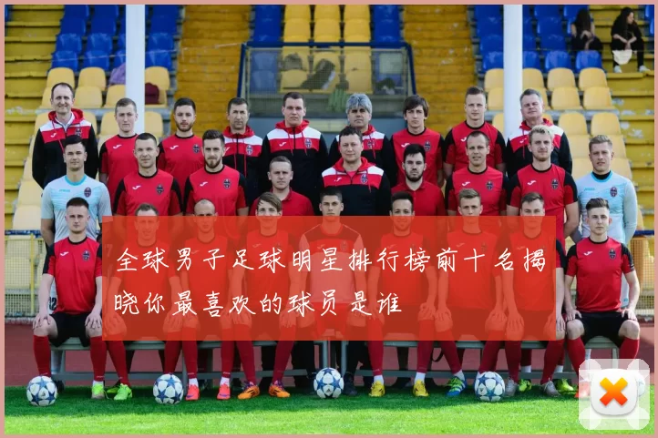 全球男子足球明星排行榜前十名揭晓你最喜欢的球员是谁