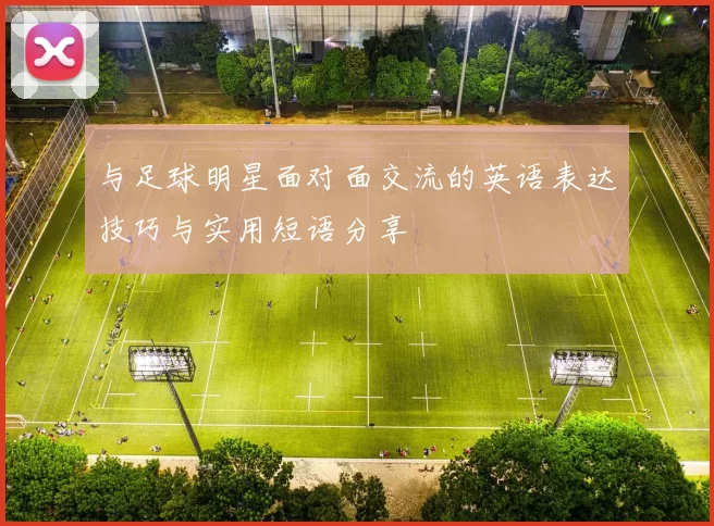 与足球明星面对面交流的英语表达技巧与实用短语分享