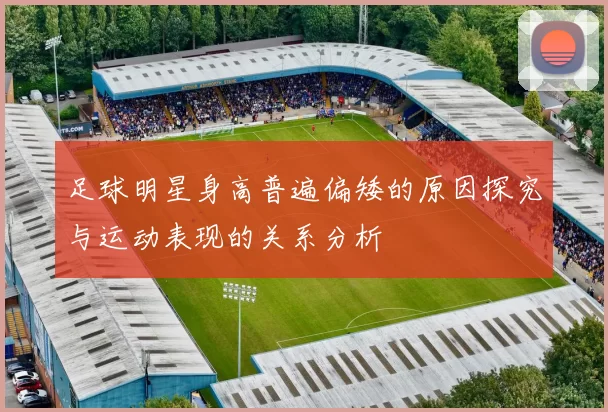 足球明星身高普遍偏矮的原因探究与运动表现的关系分析