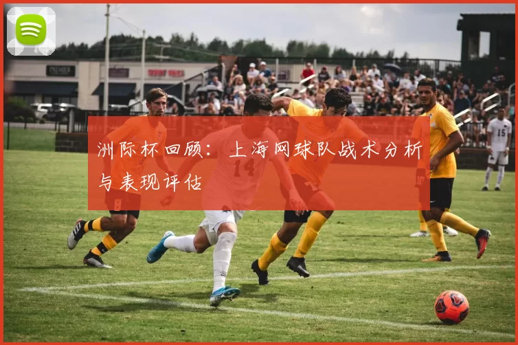 洲际杯回顾：上海网球队战术分析与表现评估