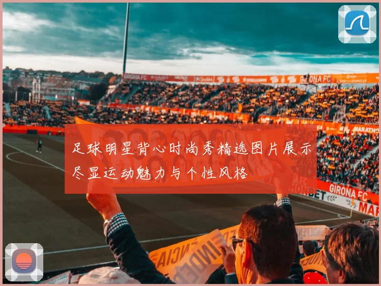 足球明星背心时尚秀精选图片展示尽显运动魅力与个性风格