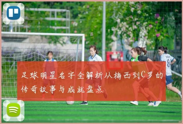 足球明星名字全解析从梅西到C罗的传奇故事与成就盘点