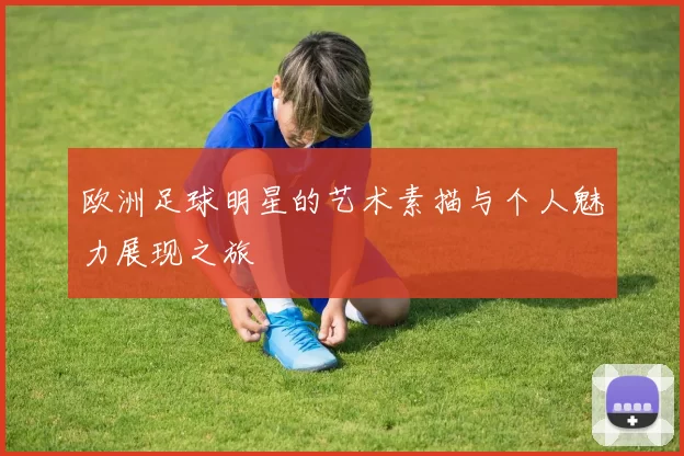欧洲足球明星的艺术素描与个人魅力展现之旅