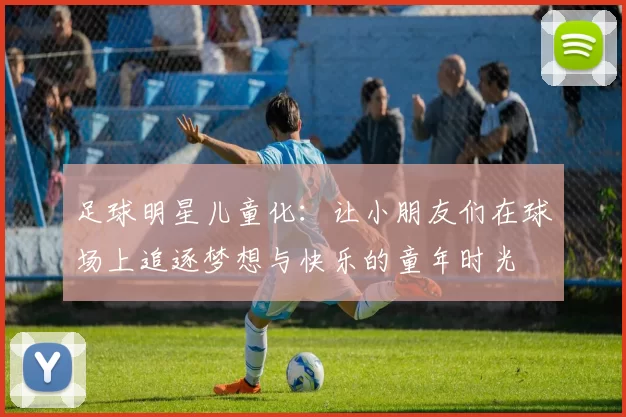足球明星儿童化：让小朋友们在球场上追逐梦想与快乐的童年时光