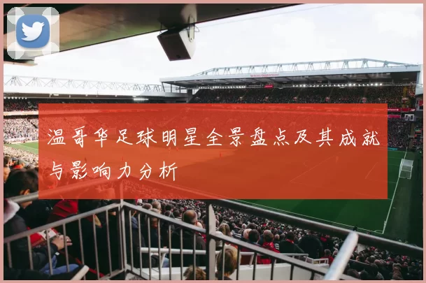 温哥华足球明星全景盘点及其成就与影响力分析