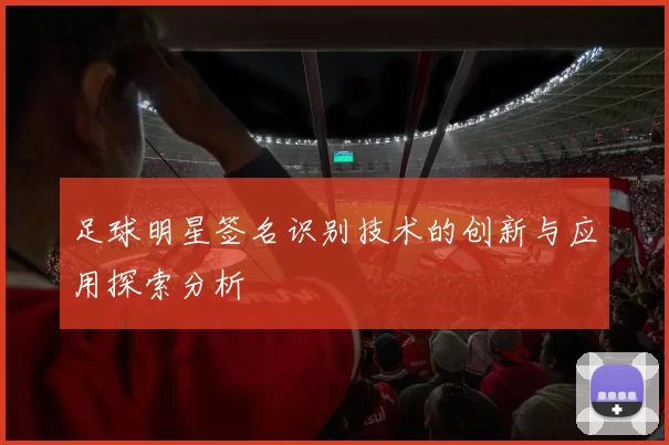 足球明星签名识别技术的创新与应用探索分析