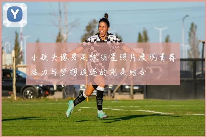 小孩头像男足球明星照片展现青春活力与梦想追逐的完美结合