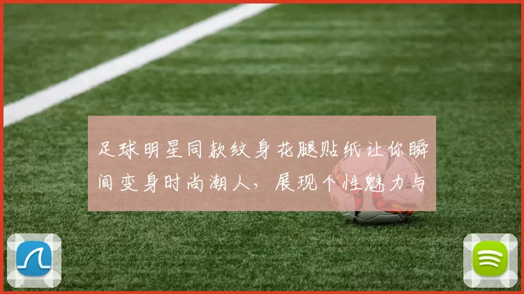 足球明星同款纹身花腿贴纸让你瞬间变身时尚潮人，展现个性魅力与运动风范