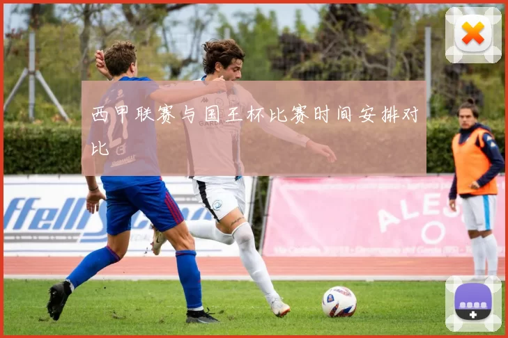 西甲联赛与国王杯比赛时间安排对比