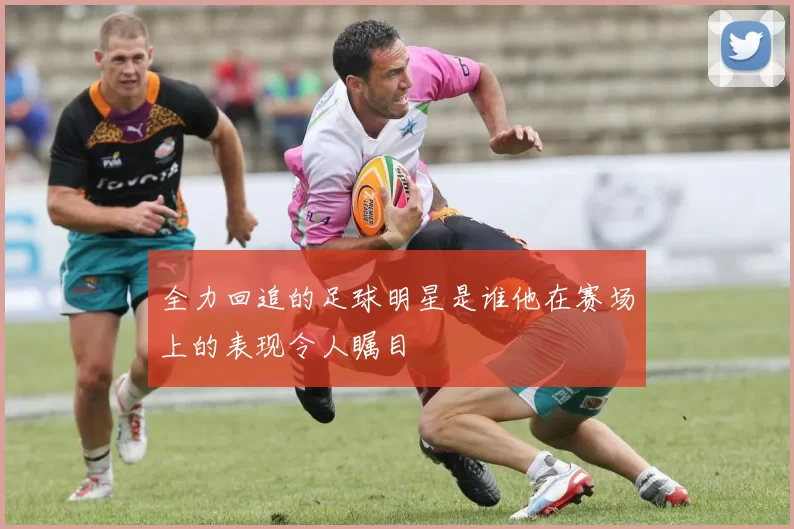 全力回追的足球明星是谁他在赛场上的表现令人瞩目
