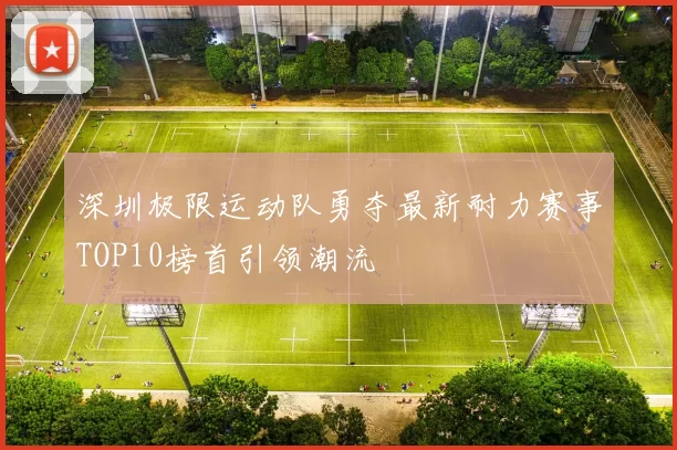 深圳极限运动队勇夺最新耐力赛事TOP10榜首引领潮流